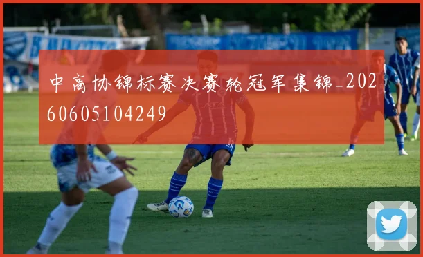 中高协锦标赛决赛轮冠军集锦_20260605104249