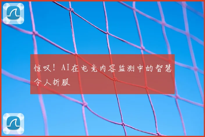 惊叹!AI在电竞内容监测中的智慧令人折服