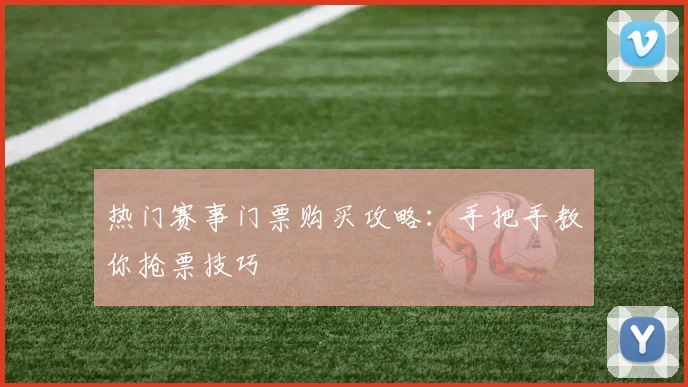 热门赛事门票购买攻略：手把手教你抢票技巧
