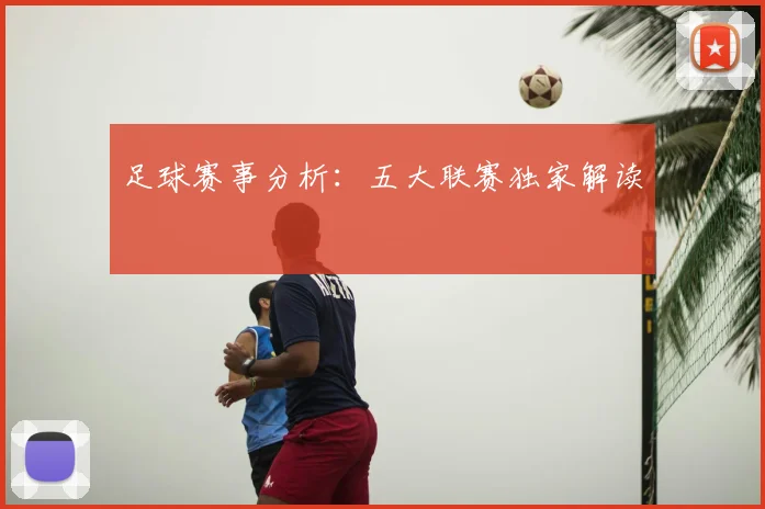 足球赛事分析：五大联赛独家解读
