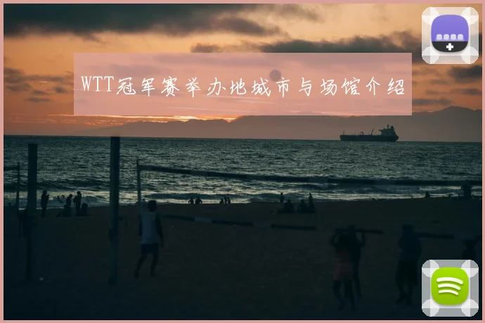 WTT冠军赛举办地城市与场馆介绍