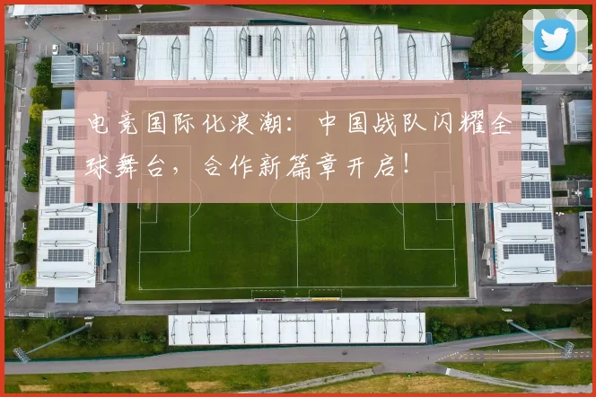 电竞国际化浪潮:中国战队闪耀全球舞台,合作新篇章开启!