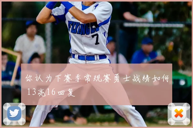你认为下赛季常规赛勇士战绩如何 13亮16回复
