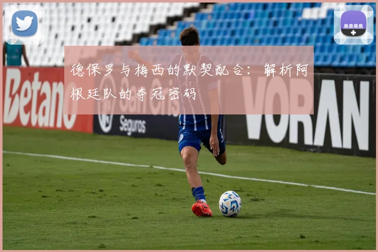德保罗与梅西的默契配合:解析阿根廷队的夺冠密码