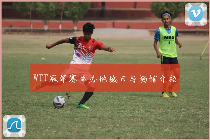 WTT冠军赛举办地城市与场馆介绍