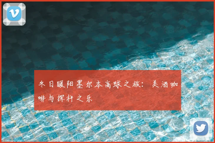 冬日暖阳墨尔本高球之旅：美酒咖啡与挥杆之乐