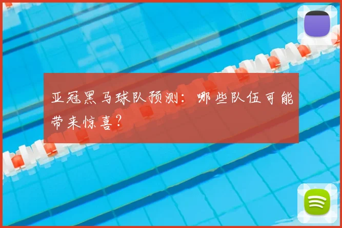 亚冠黑马球队预测:哪些队伍可能带来惊喜?