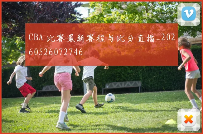CBA 比赛最新赛程与比分直播_20260526072746