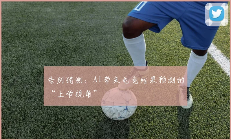 告别猜测,AI带来电竞结果预测的“上帝视角”