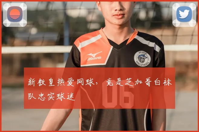 新教皇热爱网球,竟是芝加哥白袜队忠实球迷