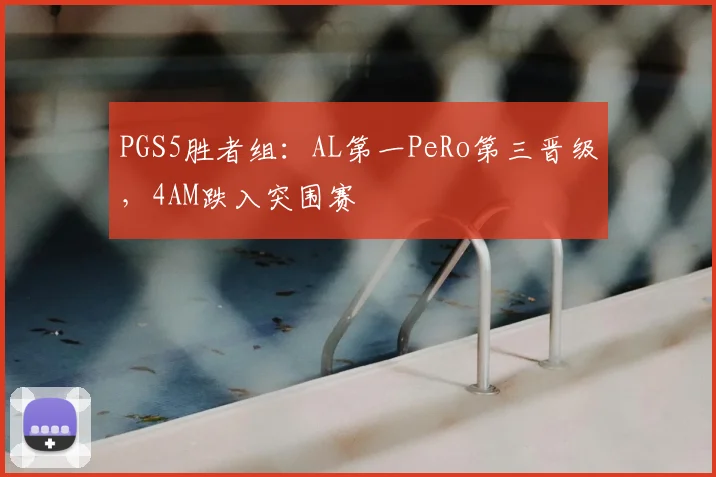 PGS5胜者组：AL第一PeRo第三晋级，4AM跌入突围赛