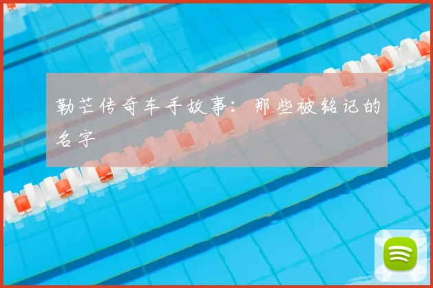 勒芒传奇车手故事:那些被铭记的名字