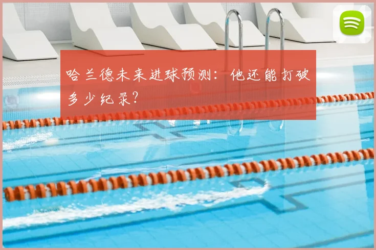 哈兰德未来进球预测:他还能打破多少纪录?