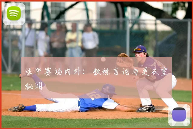 法甲赛场内外:教练言论与更衣室秘闻