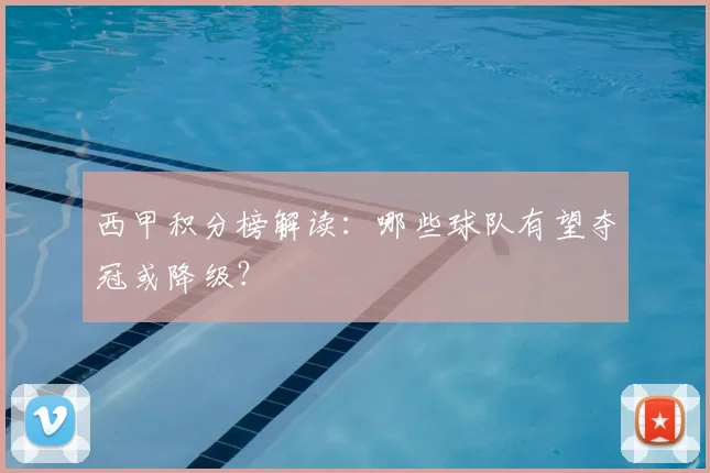 西甲积分榜解读:哪些球队有望夺冠或降级?